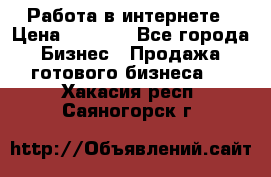 Работа в интернете › Цена ­ 1 000 - Все города Бизнес » Продажа готового бизнеса   . Хакасия респ.,Саяногорск г.